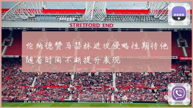 伦纳德赞马瑟林进攻侵略性期待他随着时间不断提升表现
