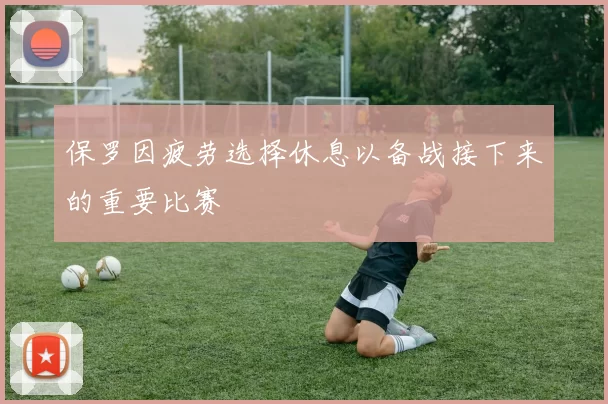 保罗因疲劳选择休息以备战接下来的重要比赛