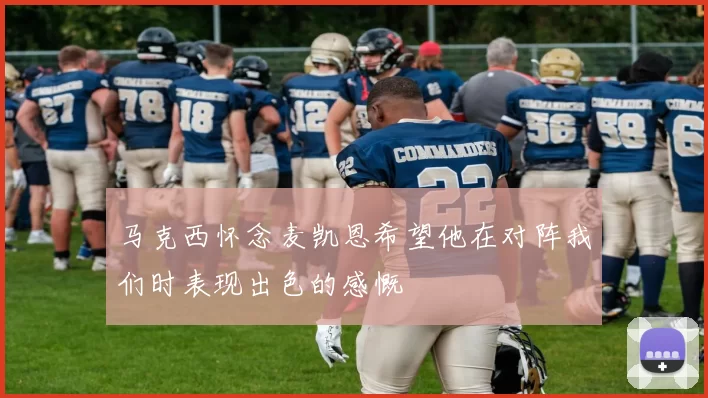 马克西怀念麦凯恩希望他在对阵我们时表现出色的感慨