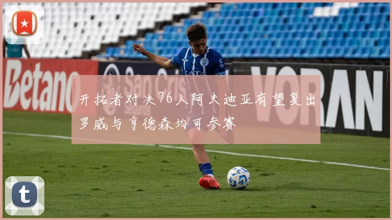开拓者对决76人阿夫迪亚有望复出罗威与亨德森均可参赛