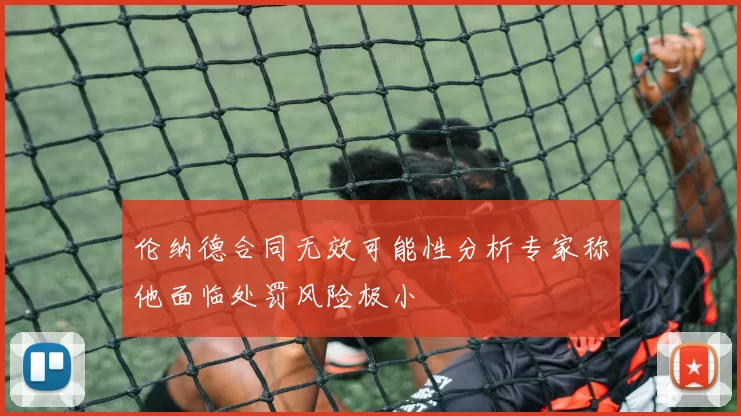 伦纳德合同无效可能性分析专家称他面临处罚风险极小