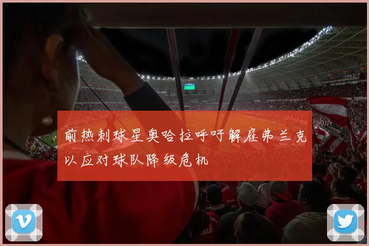 前热刺球星奥哈拉呼吁解雇弗兰克以应对球队降级危机