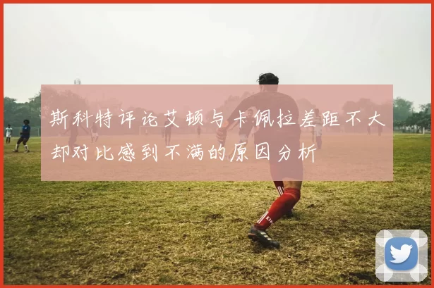 斯科特评论艾顿与卡佩拉差距不大却对比感到不满的原因分析