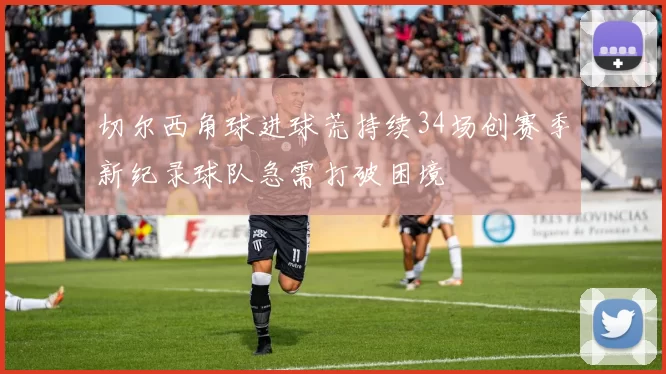 切尔西角球进球荒持续34场创赛季新纪录球队急需打破困境