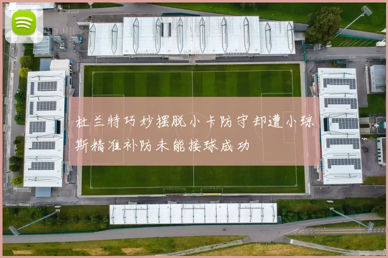 杜兰特巧妙摆脱小卡防守却遭小琼斯精准补防未能接球成功