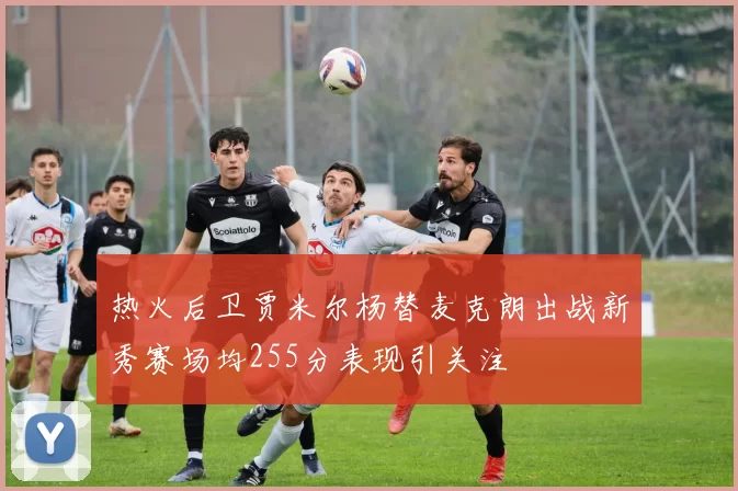热火后卫贾米尔杨替麦克朗出战新秀赛场均255分表现引关注