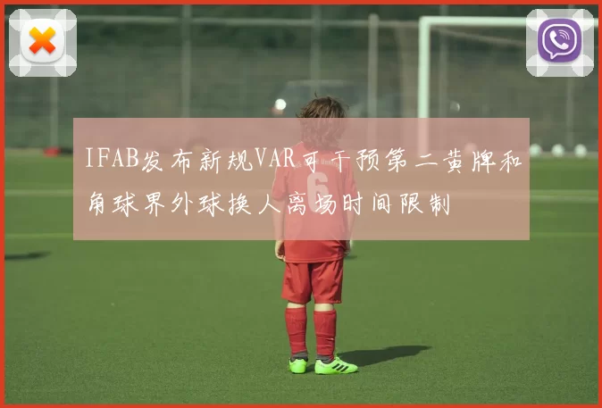IFAB发布新规VAR可干预第二黄牌和角球界外球换人离场时间限制